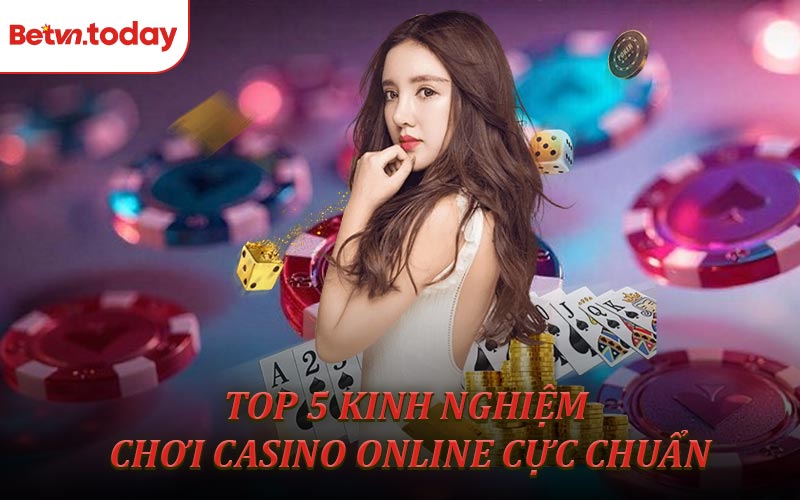 Top 5 kinh nghiệm chơi casino online cực chuẩn xác từ cao thủ