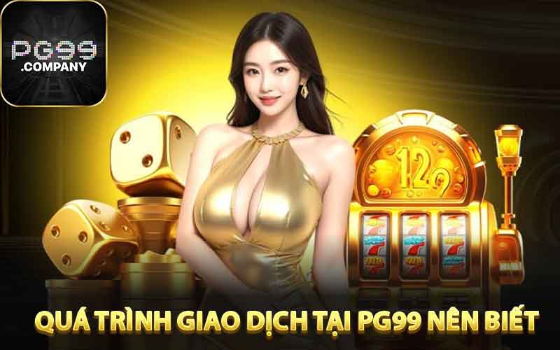 Quá trình giao dịch cần thiết tại PG99 nên biết
